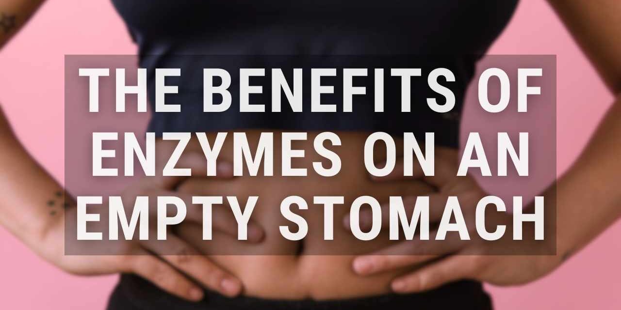 6 Benefits of Taking Digestive Enzymes on Empty Stomach