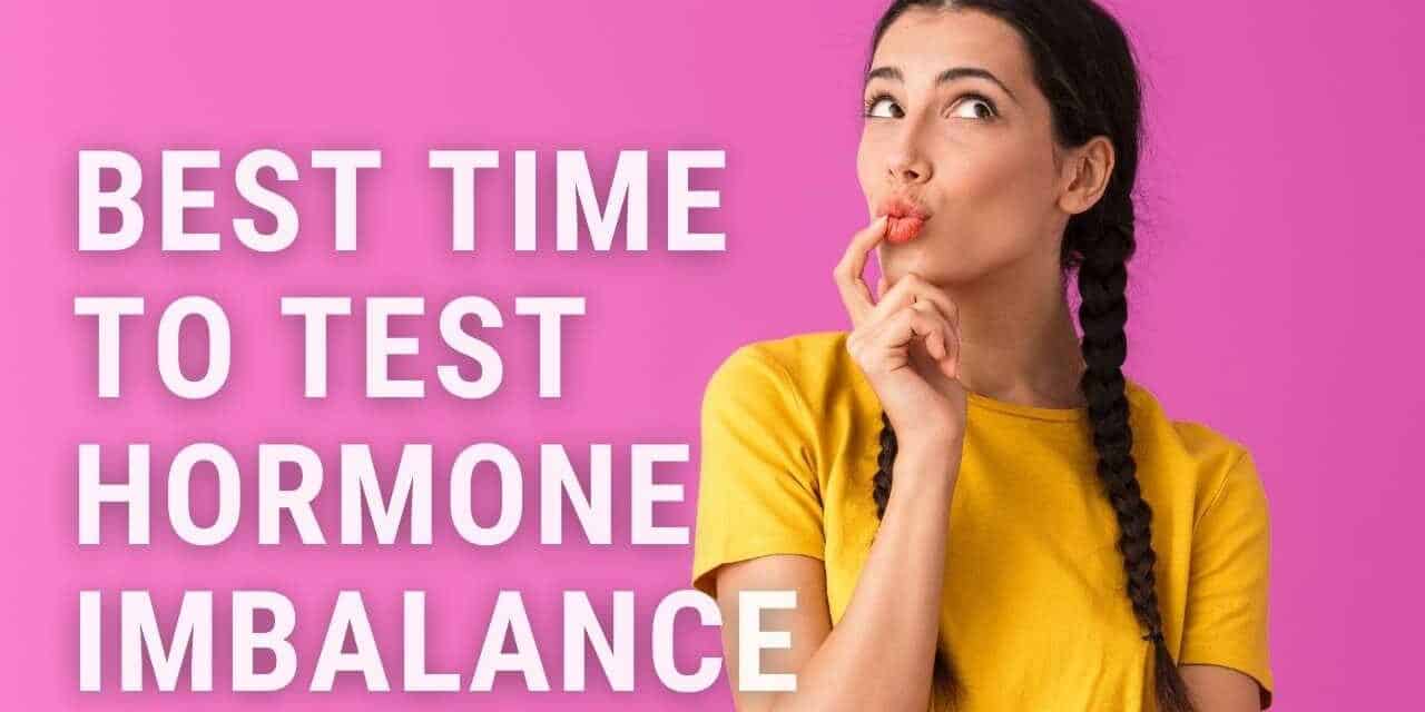 When is the Best Time to Test for Hormone Imbalance?